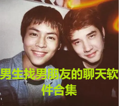 精選男生找男朋友的聊天軟件下載-男生和男生談戀愛的軟件-男生找男朋友的聊天軟件合集