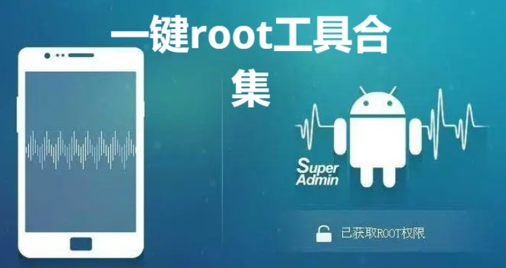 一鍵root工具下載安裝一鍵root工具合集2023最新版/手機版/電腦版-一鍵root工具合集