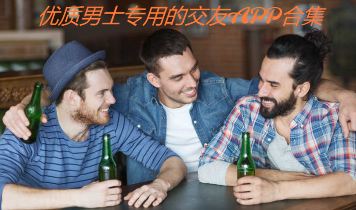 優(yōu)質(zhì)男士專用的交友平臺(tái)推薦-男生都在用的社交APP-優(yōu)質(zhì)男士專用的交友APP合集