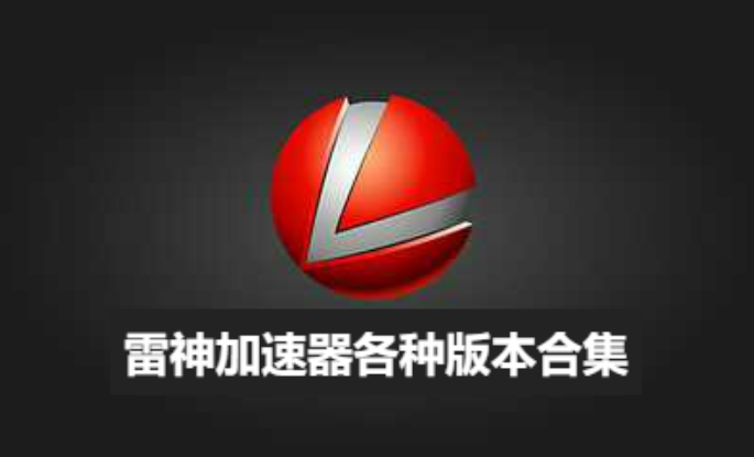 雷神加速器下載-雷神加速器官方版/安卓版-雷神加速器各種版本合集