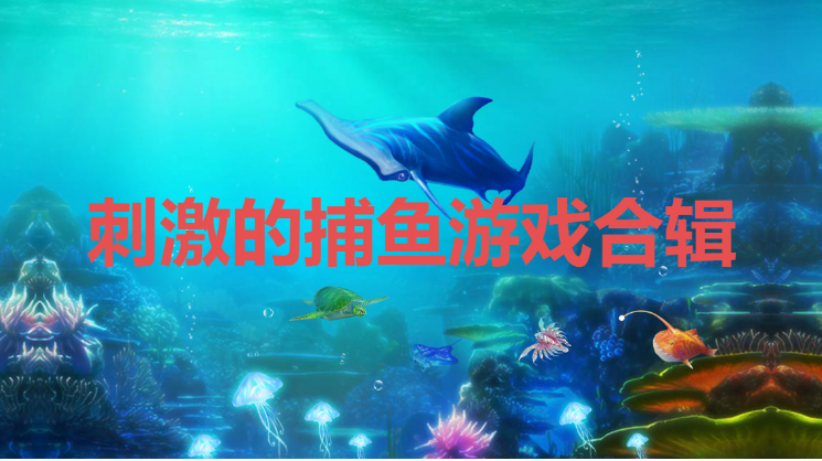 刺激的捕魚游戲下載-簡單刺激的捕魚游戲-刺激的捕魚游戲合輯
