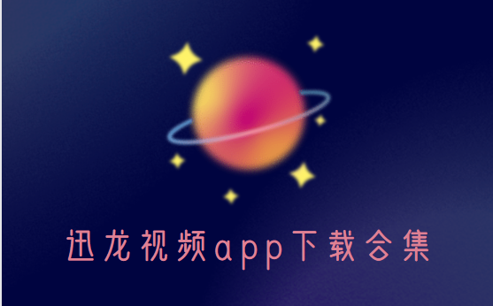迅龍視頻下載安裝-迅龍視頻官方版/最新版/破解版-迅龍視頻app下載合集