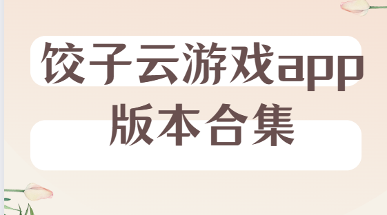 餃子云游戲app下載-餃子云游戲破解版/安卓版/官方版-餃子云游戲app版本合集