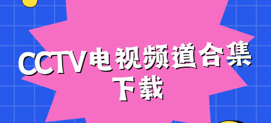 CCTV視頻下載-CCTV手機版/安卓版/免費版-CCTV電視頻道合集下載