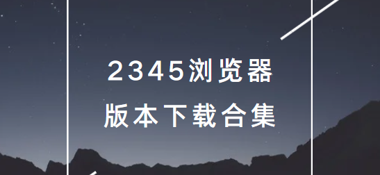 2345瀏覽器app下載-2345瀏覽器手機版/最新版/官方版-2345瀏覽器版本下載合集