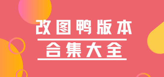 改圖鴨app下載-改圖鴨app免費版/最新版/安卓版-改圖鴨版本合集大全