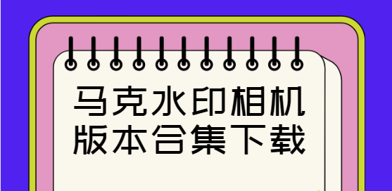 馬克水印相機下載-馬克水印相機免費版/官方版/最新版-馬克水印相機版本合集下載