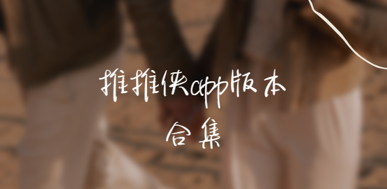 推推俠app下載-推推俠app官方版/最新版/安卓版-推推俠app版本合集