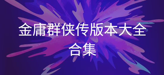 金庸群俠傳下載-金庸群俠傳3d重制版/安卓修改版/破解版-金庸群俠傳版本大全合集