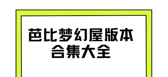芭比夢幻屋下載-芭比夢幻屋破解版/最新版/安卓版-芭比夢幻屋版本合集大全