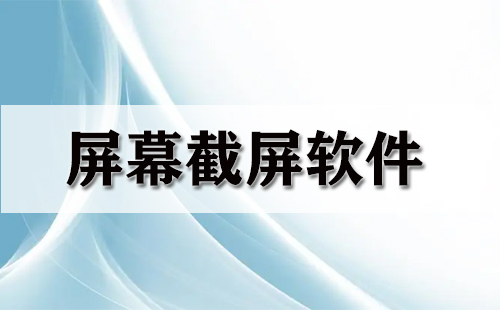 電腦截屏軟件哪個最好用免費？電腦屏幕截圖用什么軟件？電腦常用截圖軟件有哪些？