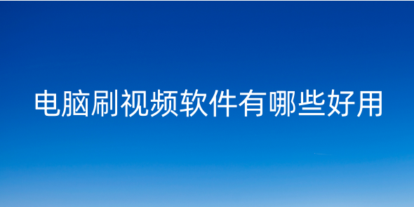 電腦刷視頻的軟件有哪些？電腦看視頻的軟件哪個好而且免費？電腦上有沒有刷短視頻的軟件？