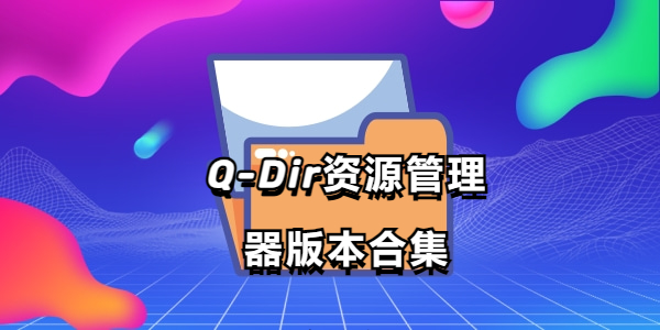 Q-Dir文件資源管理軟件下載-Q-Dir資源管理器中文版/免費版/綠色版-Q-Dir資源管理器版本合集