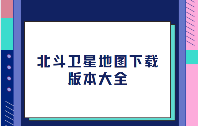 北斗衛星地圖app下載-北斗衛星地圖app高清免費版/最新版/安卓版-北斗衛星地圖下載版本大全
