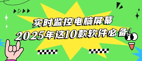2025年十款必備軟件推薦-2025年10款超級好用的電腦監控軟件排行榜-熱門必備電腦監控軟件大全