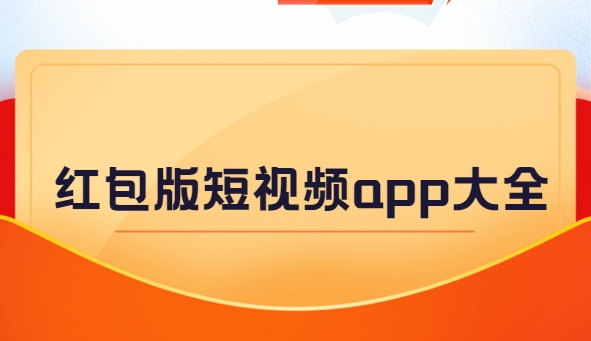 能領(lǐng)紅包的視頻軟件app下載-長期有效的看視頻賺錢app下載-紅包版短視頻app大全